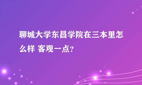 聊城大学东昌学院在三本里怎么样 客观一点？
