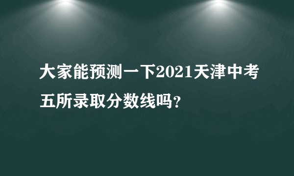 大家能预测一下2021天津中考五所录取分数线吗？