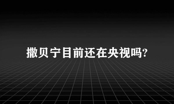 撒贝宁目前还在央视吗?
