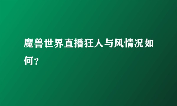 魔兽世界直播狂人与风情况如何？