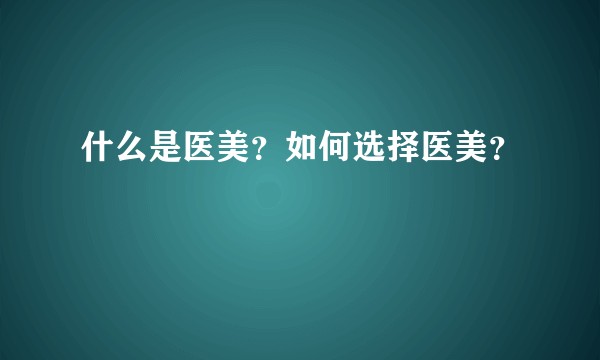 什么是医美?如何选择医美?