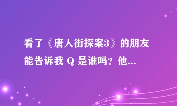 看了《唐人街探案3》的朋友能告诉我 Q 是谁吗?他的故事可能是什么样的?