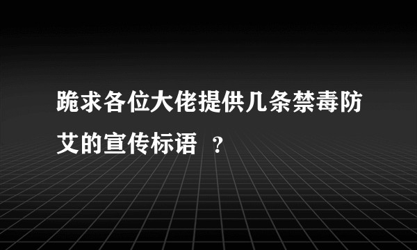 跪求各位大佬提供几条禁毒防艾的宣传标语  ？