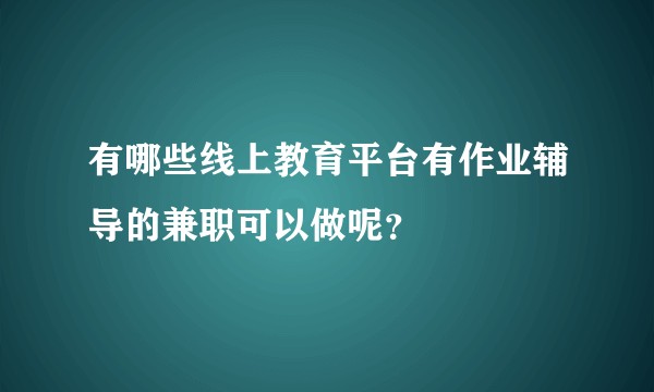 有哪些线上教育平台有作业辅导的兼职可以做呢?