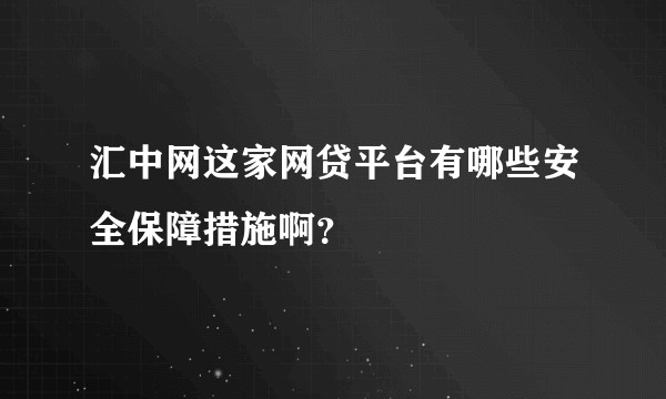 汇中网这家网贷平台有哪些安全保障措施啊？