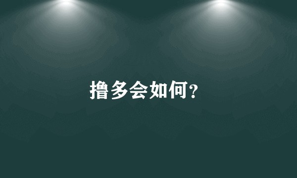 撸多会如何？