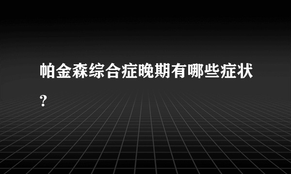 帕金森综合症晚期有哪些症状？