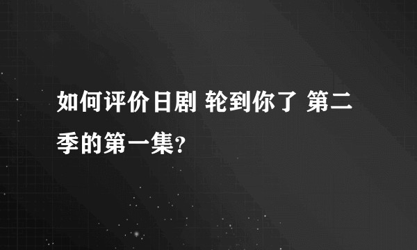 如何评价日剧 轮到你了 第二季的第一集？