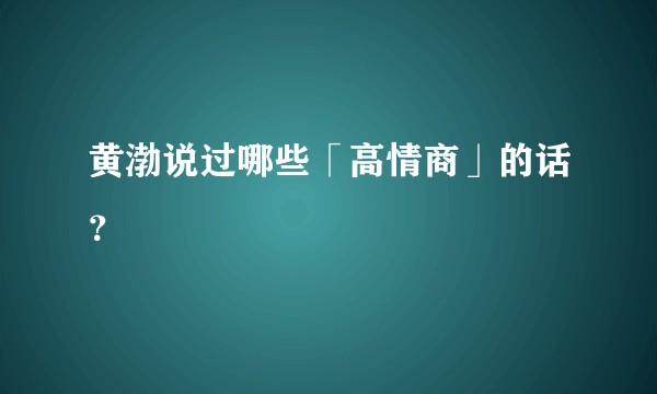 黄渤说过哪些「高情商」的话？
