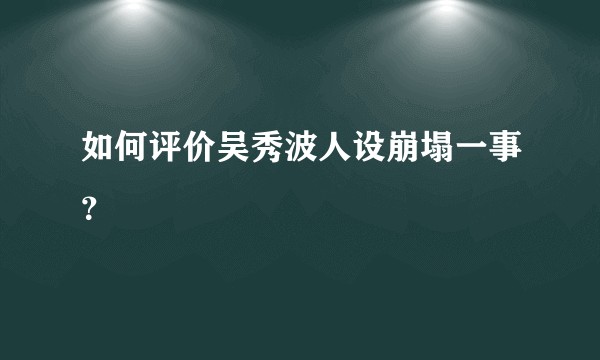 如何评价吴秀波人设崩塌一事?