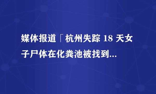 媒体报道「杭州失踪 18 天女子尸体在化粪池被找到」，警方称系谣言，发生了什么？事情进展现在如何了？