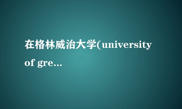 在格林威治大学(university of greenwich)就读是怎样的体验?
