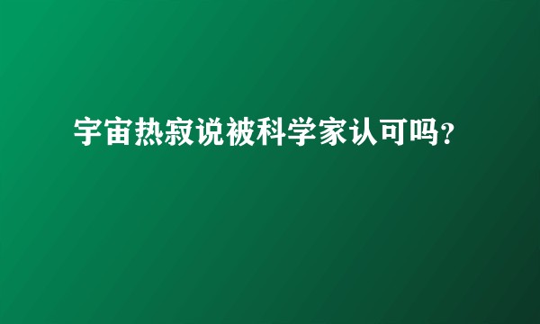 宇宙热寂说被科学家认可吗？
