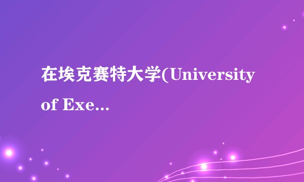 在埃克赛特大学(University of Exeter)读书是种怎样的体验？