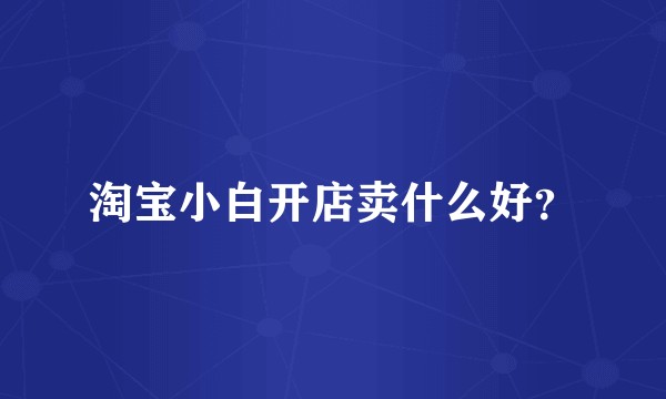 淘宝小白开店卖什么好？