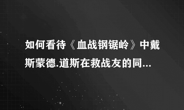 如何看待《血战钢锯岭》中戴斯蒙德.道斯在救战友的同时也救了几个日本人的行为？
