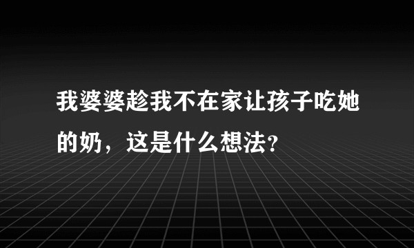 我婆婆趁我不在家让孩子吃她的奶，这是什么想法？