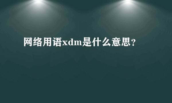 网络用语xdm是什么意思？