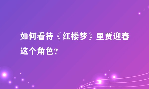 如何看待《红楼梦》里贾迎春这个角色？