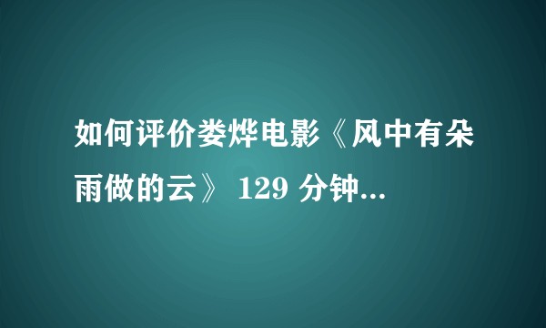 如何评价娄烨电影《风中有朵雨做的云》 129 分钟完整版？