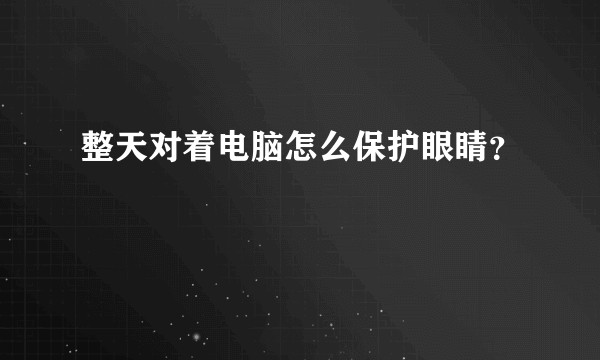 整天对着电脑怎么保护眼睛？