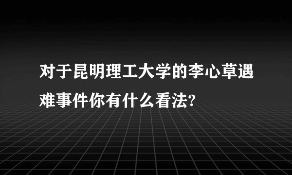 对于昆明理工大学的李心草遇难事件你有什么看法?