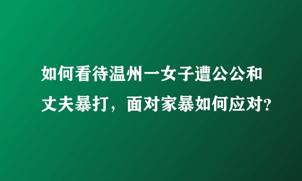 如何看待温州一女子遭公公和丈夫暴打，面对家暴如何应对？
