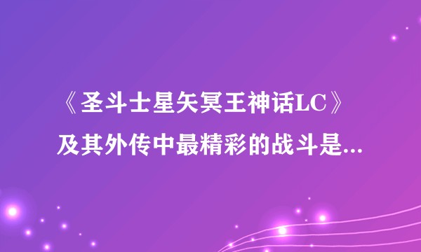《圣斗士星矢冥王神话LC》及其外传中最精彩的战斗是哪一场？
