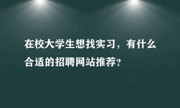 在校大学生想找实习,有什么合适的招聘网站推荐?