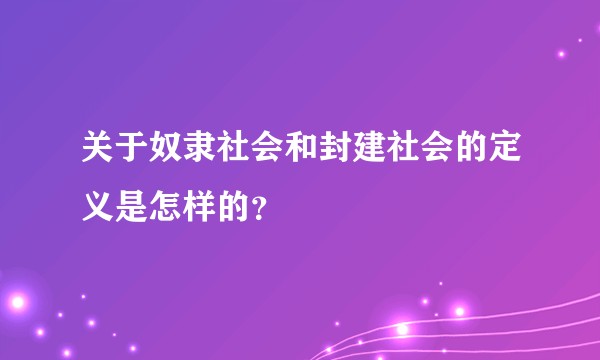 关于奴隶社会和封建社会的定义是怎样的？