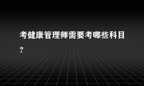 考健康管理师需要考哪些科目？