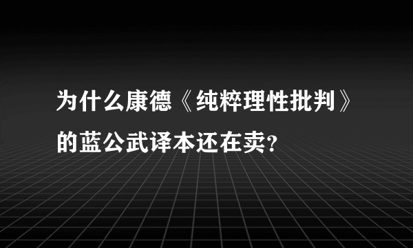 为什么康德《纯粹理性批判》的蓝公武译本还在卖？