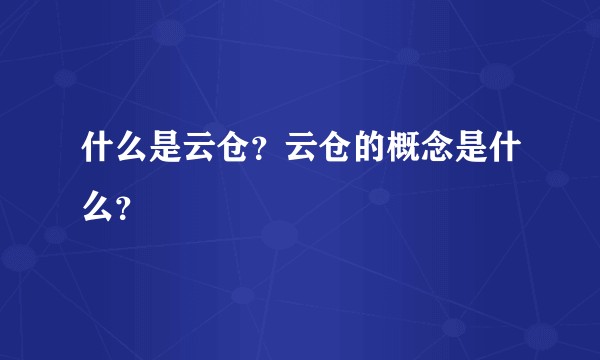 什么是云仓？云仓的概念是什么？