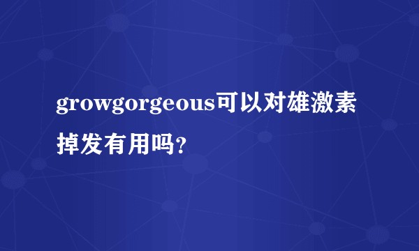 growgorgeous可以对雄激素掉发有用吗？