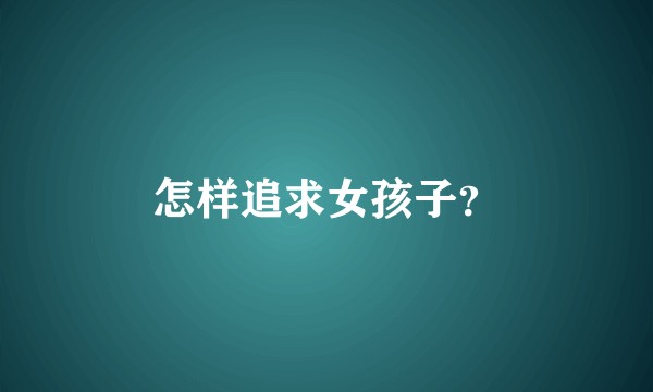 怎样追求女孩子？