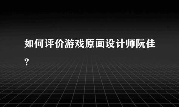 如何评价游戏原画设计师阮佳？