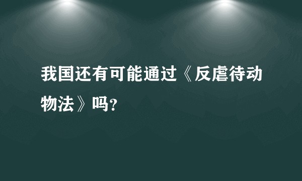 我国还有可能通过《反虐待动物法》吗？