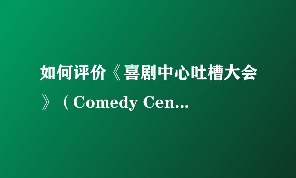如何评价《喜剧中心吐槽大会》（Comedy Central Roast）？