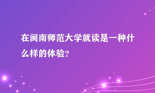 在闽南师范大学就读是一种什么样的体验？