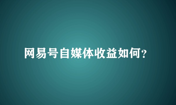 网易号自媒体收益如何？