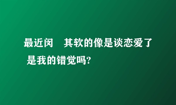 最近闵玧其软的像是谈恋爱了 是我的错觉吗?