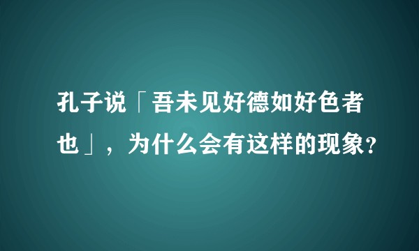 孔子说「吾未见好德如好色者也」，为什么会有这样的现象？