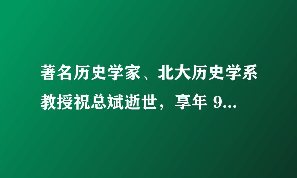 著名历史学家、北大历史学系教授祝总斌逝世，享年 92 岁，对于他你有哪些了解？