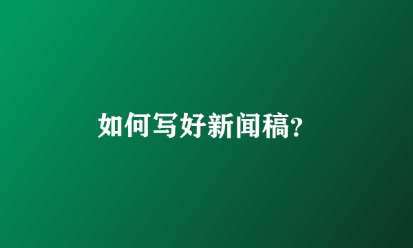 如何写好新闻稿？