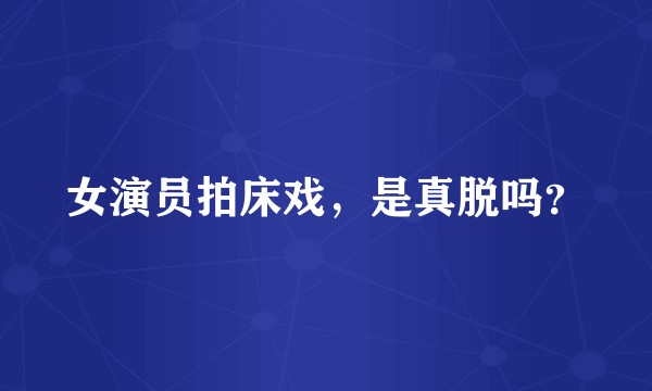 女演员拍床戏，是真脱吗？