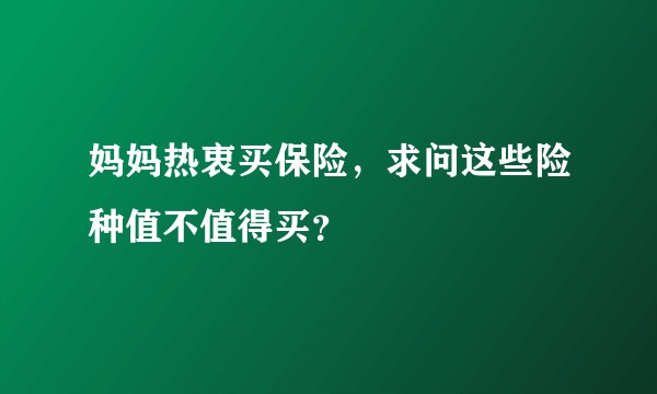 妈妈热衷买保险,求问这些险种值不值得买?