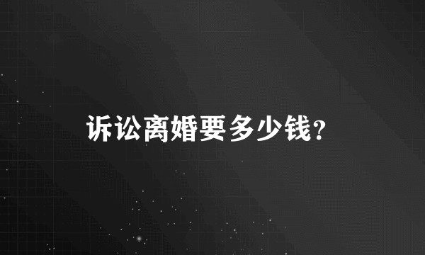 诉讼离婚要多少钱?