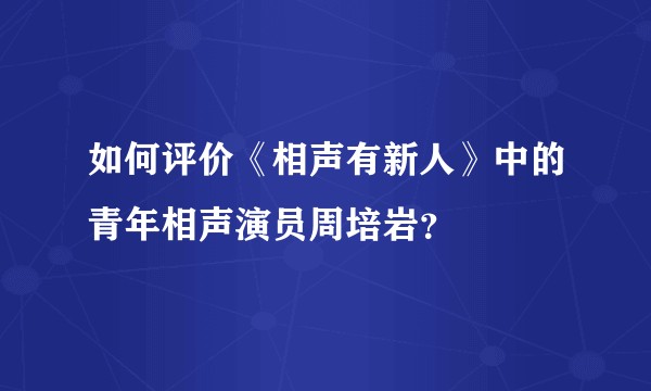 如何评价《相声有新人》中的青年相声演员周培岩？