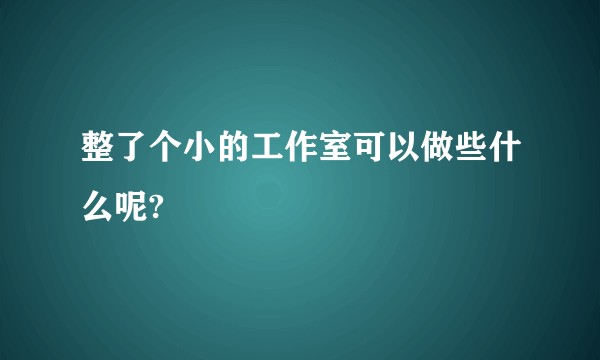 整了个小的工作室可以做些什么呢?