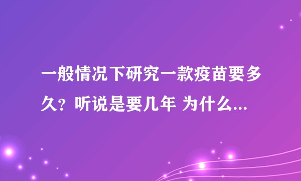 一般情况下研究一款疫苗要多久？听说是要几年 为什么这么久呢?